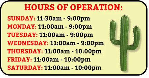 HOURS OF OPERATION: SUNDAY: 11:30am - 9:00pm MONDAY: 11:00am - 9:00pm TUESDAY: 11:00am - 9:00pm WEDNESDAY: 11:00am - 9:00pm THURSDAY: 11:00am - 10:00pm FRIDAY: 11:00am - 10:00pm SATURDAY: 11:00am - 10:00pm