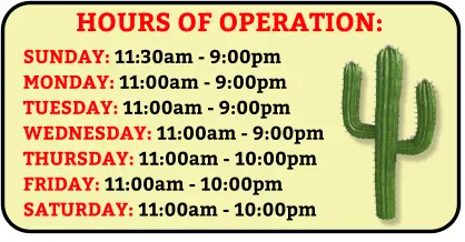 HOURS OF OPERATION: SUNDAY: 11:30am - 9:00pm MONDAY: 11:00am - 9:00pm TUESDAY: 11:00am - 9:00pm WEDNESDAY: 11:00am - 9:00pm THURSDAY: 11:00am - 10:00pm FRIDAY: 11:00am - 10:00pm SATURDAY: 11:00am - 10:00pm